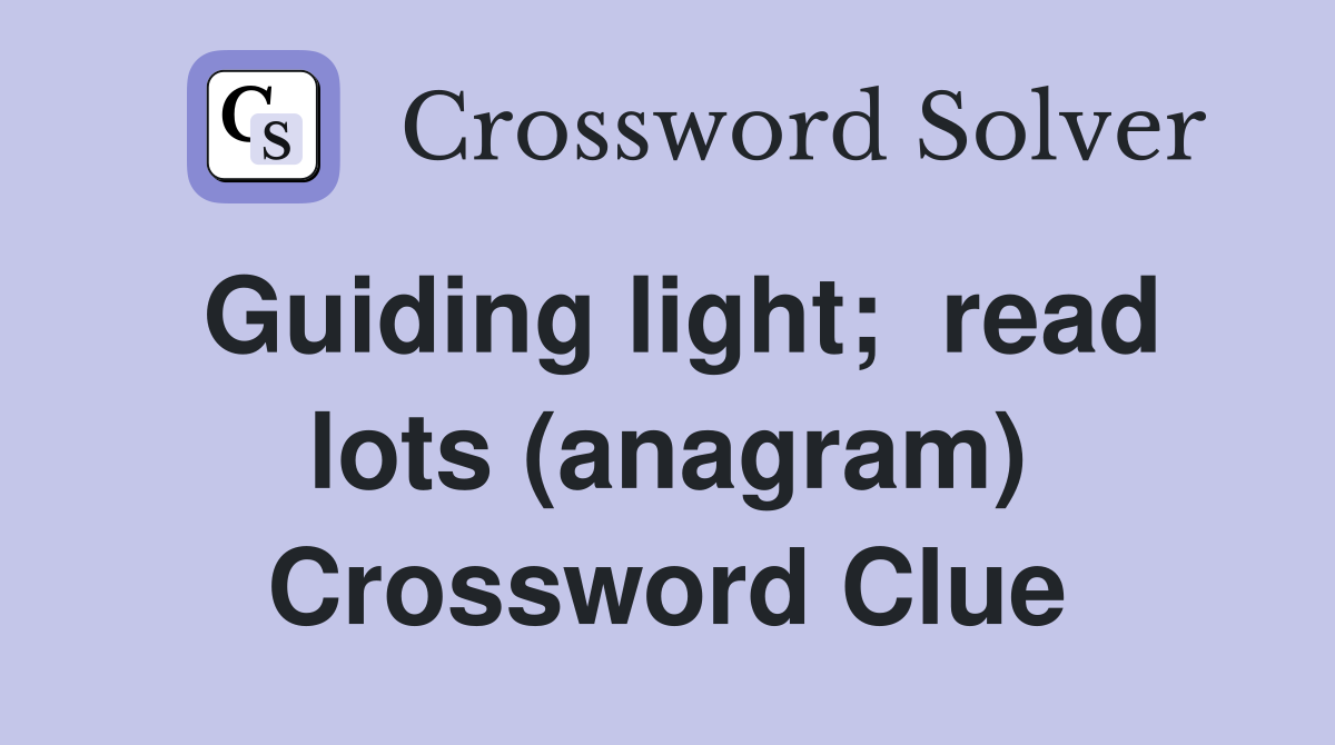 Guiding light; read lots (anagram) Crossword Clue Answers Crossword Solver